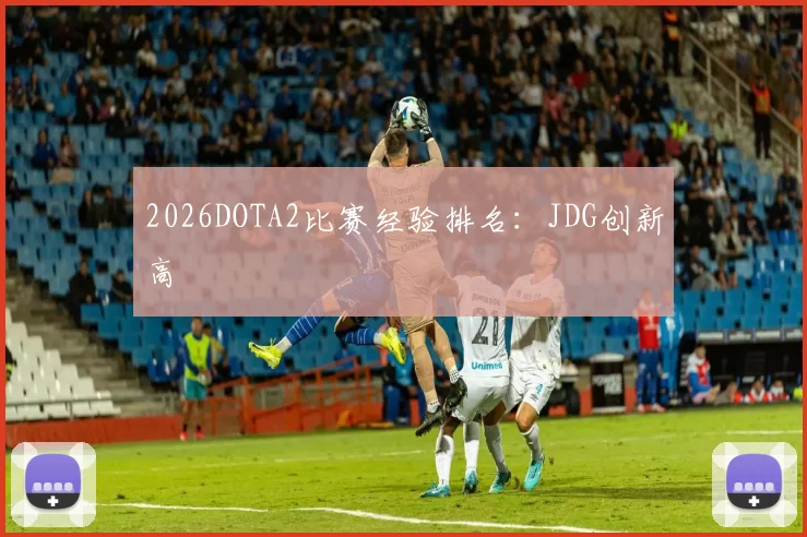 2026DOTA2比赛经验排名：JDG创新高