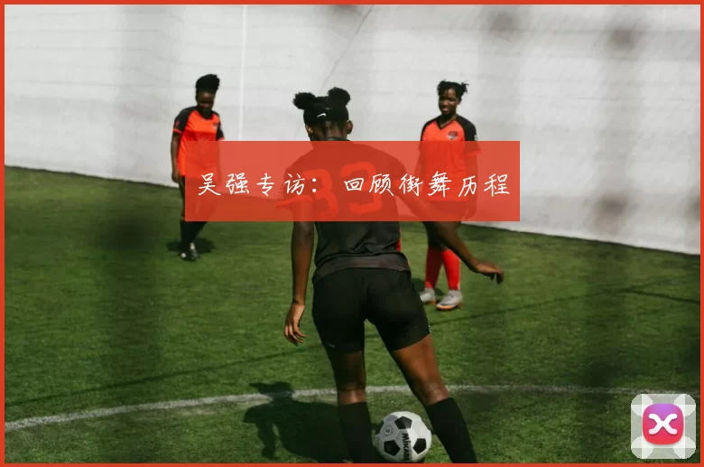 吴强专访：回顾街舞历程