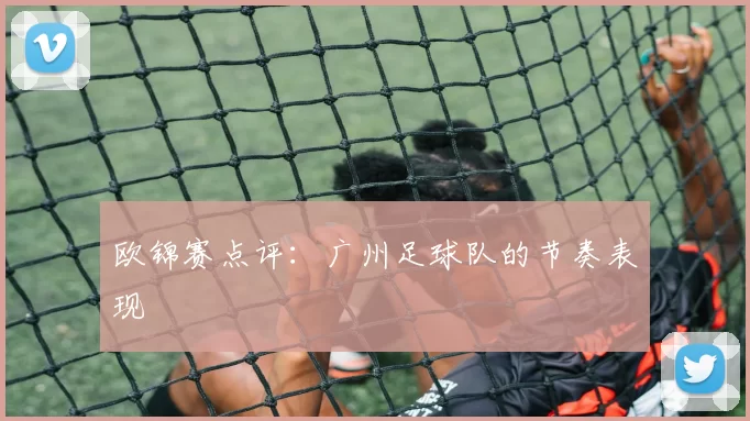 欧锦赛点评：广州足球队的节奏表现