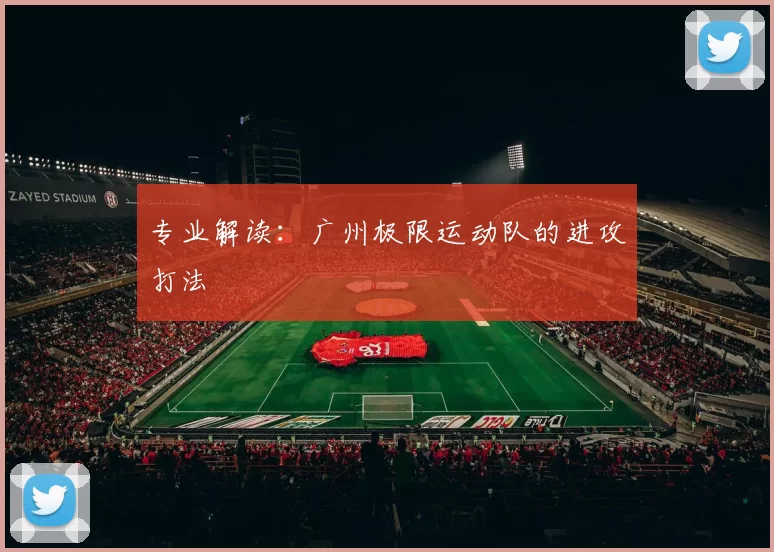 专业解读：广州极限运动队的进攻打法