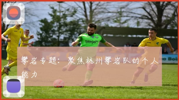 攀岩专题：聚焦杭州攀岩队的个人能力