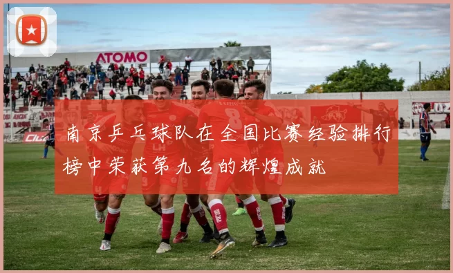 南京乒乓球队在全国比赛经验排行榜中荣获第九名的辉煌成就