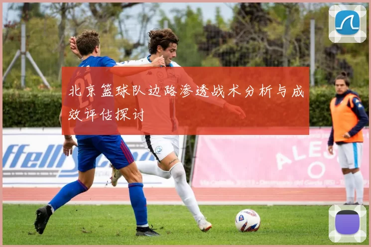北京篮球队边路渗透战术分析与成效评估探讨